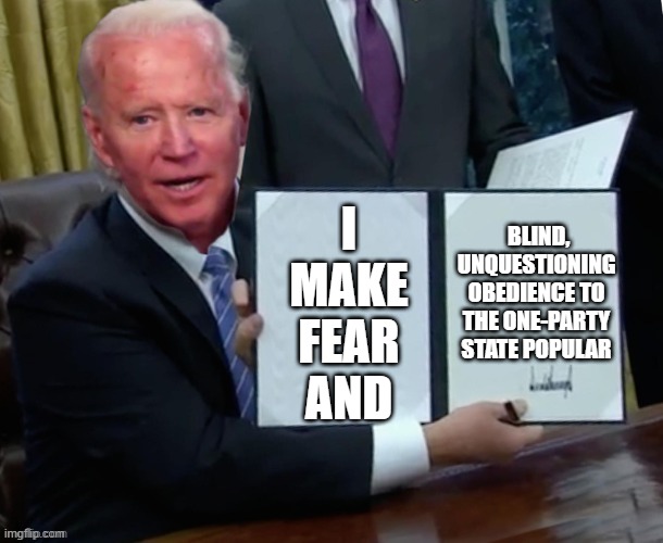 Biden executive order | I MAKE FEAR AND BLIND, UNQUESTIONING OBEDIENCE TO THE ONE-PARTY STATE POPULAR | image tagged in biden executive order | made w/ Imgflip meme maker