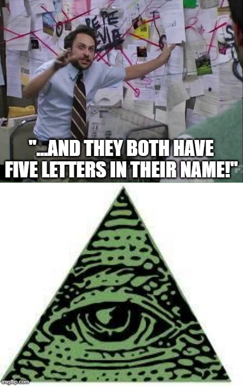 "...AND THEY BOTH HAVE FIVE LETTERS IN THEIR NAME!" | image tagged in pepe silvia,illuminati confirmed | made w/ Imgflip meme maker