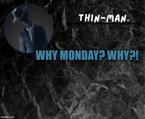 I hate this | WHY MONDAY? WHY?! | image tagged in thin-man's temp | made w/ Imgflip meme maker