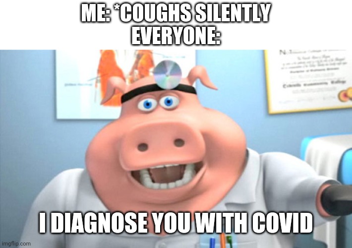 I Diagnose You With Dead |  ME: *COUGHS SILENTLY
EVERYONE:; I DIAGNOSE YOU WITH COVID | image tagged in i diagnose you with dead,covid-19,pig | made w/ Imgflip meme maker