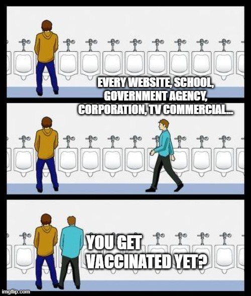 Vaccine Bullying | EVERY WEBSITE, SCHOOL, GOVERNMENT AGENCY, CORPORATION, TV COMMERCIAL... YOU GET VACCINATED YET? | image tagged in urinal guy | made w/ Imgflip meme maker