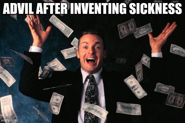 Advil | ADVIL AFTER INVENTING SICKNESS | image tagged in memes,money man | made w/ Imgflip meme maker