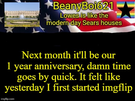 American beany | Next month it'll be our 1 year anniversary, damn time goes by quick. It felt like yesterday I first started imgflip | image tagged in american beany | made w/ Imgflip meme maker