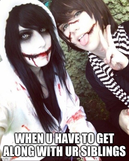 Jeff and Liu | WHEN U HAVE TO GET ALONG WITH UR SIBLINGS | image tagged in jeff and liu | made w/ Imgflip meme maker