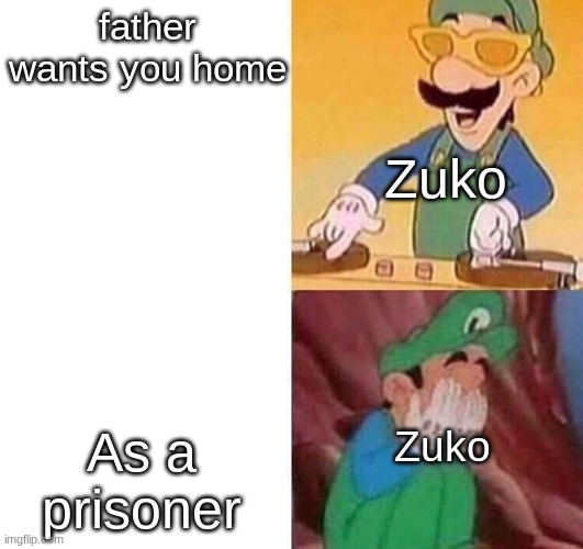 oof | father wants you home; Zuko; As a prisoner; Zuko | image tagged in luigi dj crying meme | made w/ Imgflip meme maker