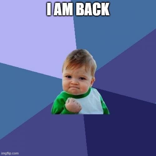 yay | I AM BACK | image tagged in memes,success kid | made w/ Imgflip meme maker