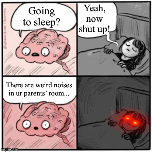 You know it! | Yeah, now shut up! Going to sleep? There are weird noises in ur parents’ room... | image tagged in brain before sleep | made w/ Imgflip meme maker