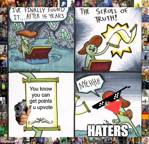 Haters : | You know you can get points if u upvote; HATERS | image tagged in memes,the scroll of truth | made w/ Imgflip meme maker