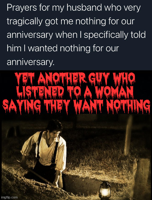 Never get her nothing, even if she says so. | YET ANOTHER GUY WHO 
LISTENED TO A WOMAN 
SAYING THEY WANT NOTHING | image tagged in grave digger,wife,girlfriend,woman | made w/ Imgflip meme maker