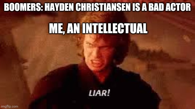Anakin Liar | ME, AN INTELLECTUAL; BOOMERS: HAYDEN CHRISTIANSEN IS A BAD ACTOR | image tagged in anakin liar,star wars,star wars prequels,revenge of the sith | made w/ Imgflip meme maker
