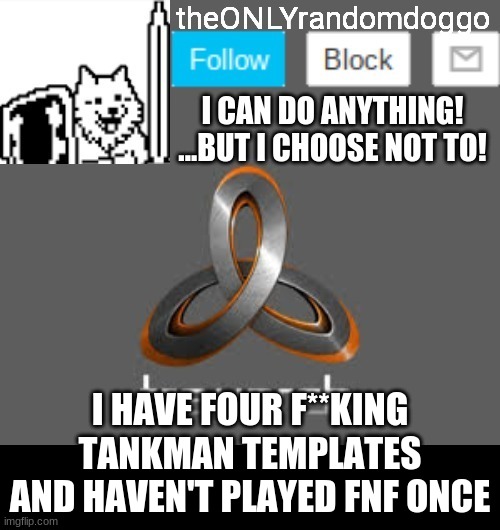 theONLYrandomdoggo's announcement updated | I HAVE FOUR F**KING TANKMAN TEMPLATES AND HAVEN'T PLAYED FNF ONCE | image tagged in theonlyrandomdoggo's announcement updated | made w/ Imgflip meme maker
