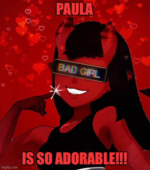 AAAAA- | PAULA; IS SO ADORABLE!!! | image tagged in meru being a bad girl | made w/ Imgflip meme maker