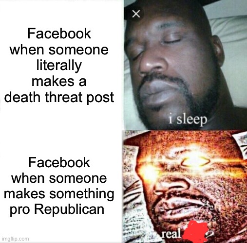 Sleeping Shaq Meme | Facebook when someone literally makes a death threat post Facebook when someone makes something pro Republican | image tagged in memes,sleeping shaq | made w/ Imgflip meme maker
