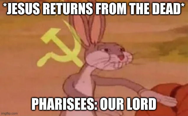 Our lord | *JESUS RETURNS FROM THE DEAD*; PHARISEES: OUR LORD | image tagged in bugs bunny communist | made w/ Imgflip meme maker