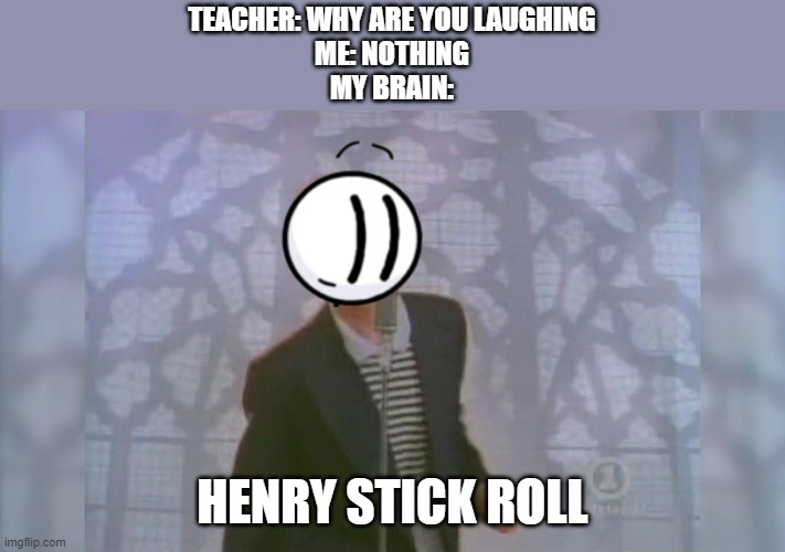 XD | TEACHER: WHY ARE YOU LAUGHING
ME: NOTHING
MY BRAIN:; HENRY STICK ROLL | image tagged in memes,funny,henry stickmin,rick roll | made w/ Imgflip meme maker