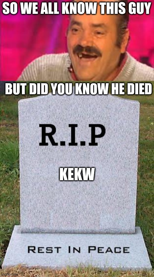 Sad times | SO WE ALL KNOW THIS GUY; BUT DID YOU KNOW HE DIED; KEKW | image tagged in rip headstone | made w/ Imgflip meme maker