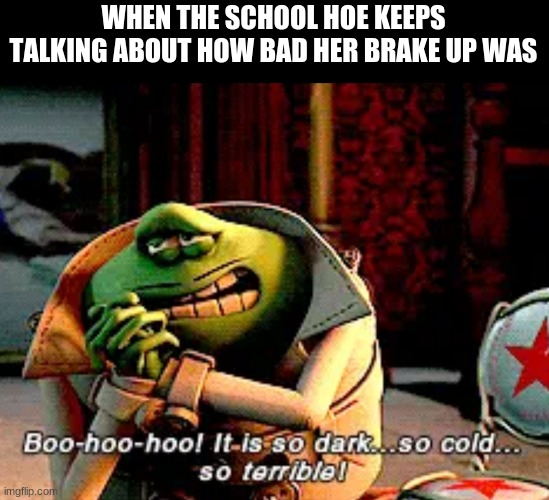 Le frog flushed away | WHEN THE SCHOOL HOE KEEPS TALKING ABOUT HOW BAD HER BRAKE UP WAS | image tagged in le frog flushed away | made w/ Imgflip meme maker