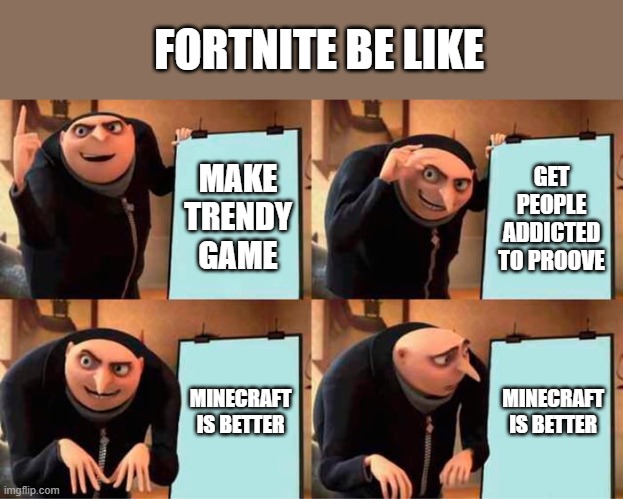 mresh meme | FORTNITE BE LIKE; MAKE TRENDY GAME; GET PEOPLE ADDICTED TO PROOVE; MINECRAFT IS BETTER; MINECRAFT IS BETTER | image tagged in memes,gru's plan | made w/ Imgflip meme maker
