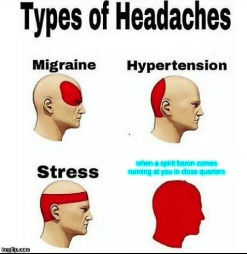 why do i feel this way | when a spirit baron comes running at you in close quarters | image tagged in types of headaches meme | made w/ Imgflip meme maker