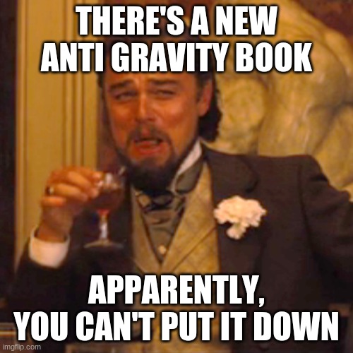 here is my first daily bad joke | THERE'S A NEW ANTI GRAVITY BOOK; APPARENTLY, YOU CAN'T PUT IT DOWN | image tagged in memes,laughing leo | made w/ Imgflip meme maker