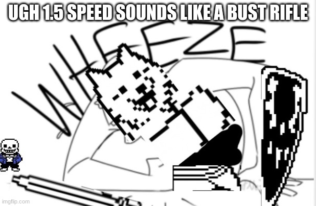 i mean, it makes sense.... | UGH 1.5 SPEED SOUNDS LIKE A BUST RIFLE | image tagged in lesser dog wheeze | made w/ Imgflip meme maker