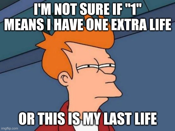 Hmmm... | I'M NOT SURE IF "1" MEANS I HAVE ONE EXTRA LIFE; OR THIS IS MY LAST LIFE | image tagged in memes,futurama fry | made w/ Imgflip meme maker