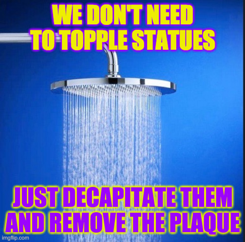 Shower Thoughts Statuary | WE DON'T NEED TO TOPPLE STATUES; JUST DECAPITATE THEM AND REMOVE THE PLAQUE | image tagged in shower thoughts,confederate statuestues,racist statues | made w/ Imgflip meme maker