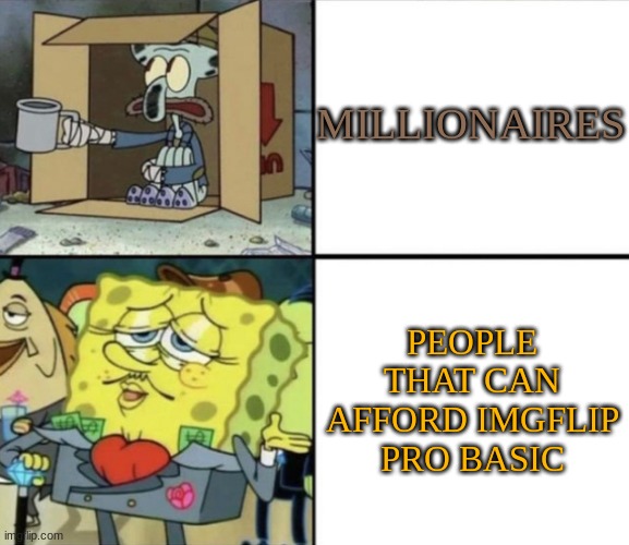 Poor Squidward vs Rich Spongebob | MILLIONAIRES; PEOPLE THAT CAN AFFORD IMGFLIP PRO BASIC | image tagged in poor squidward vs rich spongebob | made w/ Imgflip meme maker