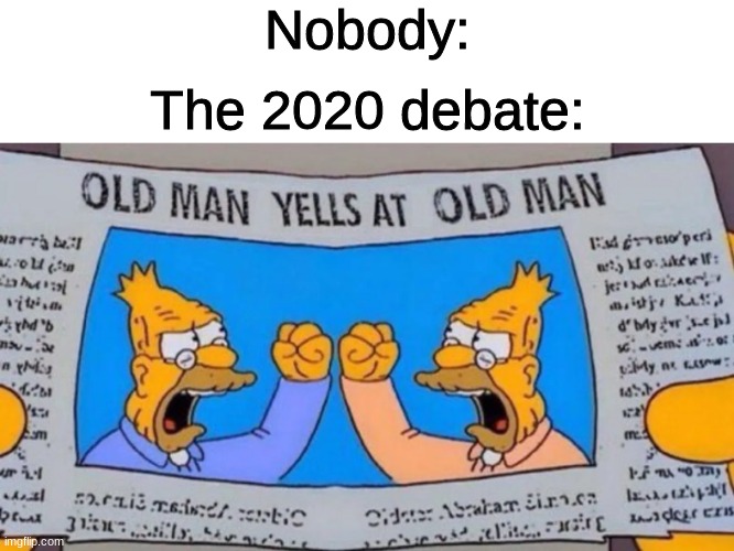old man yells at old man | Nobody:; The 2020 debate: | image tagged in old man yells at old man | made w/ Imgflip meme maker