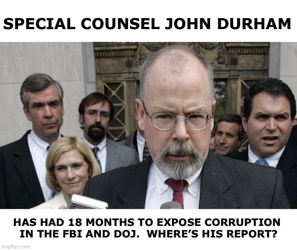Corruption at the FBI and DOJ is going down the same path as Hillary’s corruption | SPECIAL COUNSEL JOHN DURHAM; HAS HAD 18 MONTHS TO EXPOSE CORRUPTION 
IN THE FBI AND DOJ.  WHERE’S HIS REPORT? | image tagged in john durham appointed | made w/ Imgflip meme maker