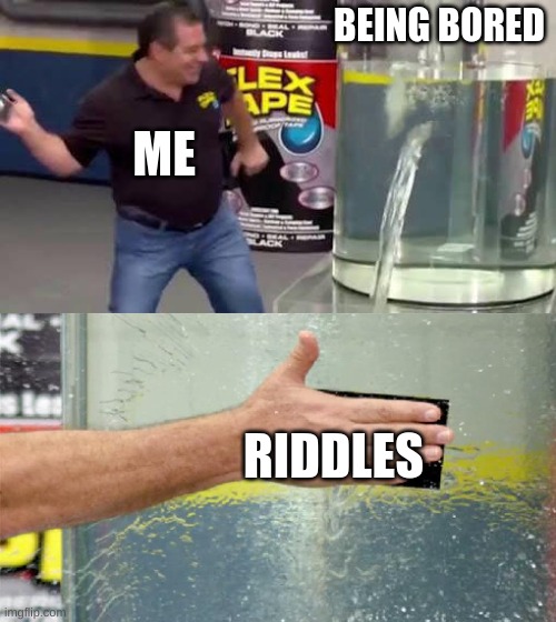 does anyone know any good riddles? | BEING BORED; ME; RIDDLES | image tagged in flex tape | made w/ Imgflip meme maker