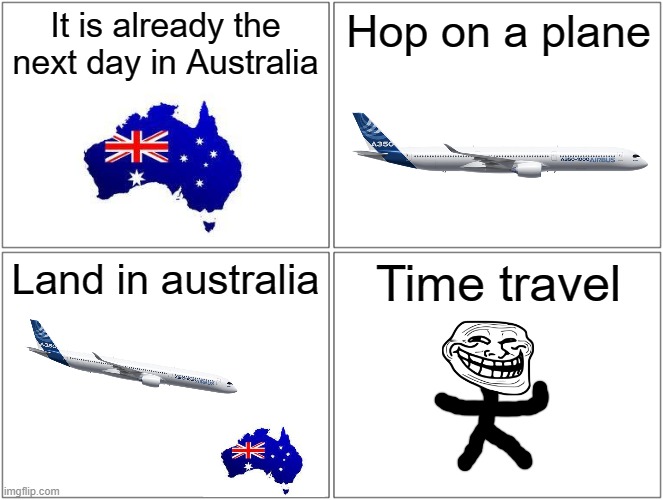 Big brain moment | It is already the next day in Australia; Hop on a plane; Land in australia; Time travel | image tagged in memes,blank comic panel 2x2 | made w/ Imgflip meme maker
