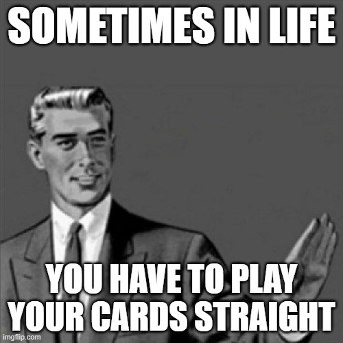 Correction guy | SOMETIMES IN LIFE; YOU HAVE TO PLAY YOUR CARDS STRAIGHT | image tagged in correction guy,memes,truth | made w/ Imgflip meme maker