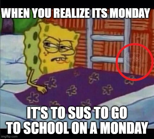 to sus to go to school on a monday | WHEN YOU REALIZE ITS MONDAY; IT'S TO SUS TO GO TO SCHOOL ON A MONDAY | image tagged in spongebob waking up | made w/ Imgflip meme maker