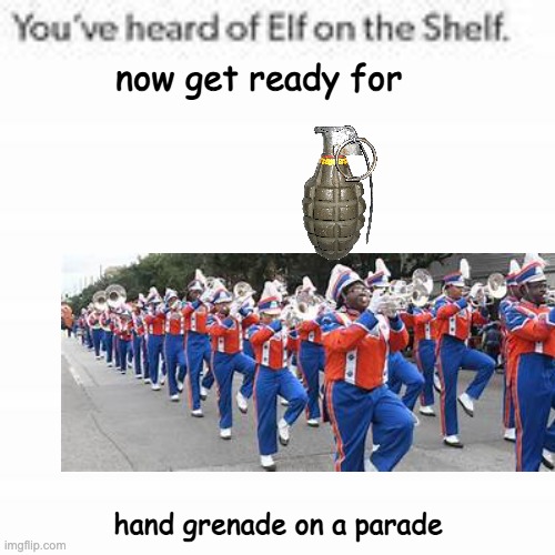 You've Heard Of Elf On The Shelf | now get ready for; hand grenade on a parade | image tagged in you've heard of elf on the shelf | made w/ Imgflip meme maker