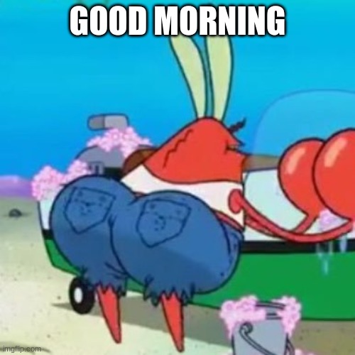 Thicc mr krabs | GOOD MORNING | image tagged in thicc mr krabs | made w/ Imgflip meme maker