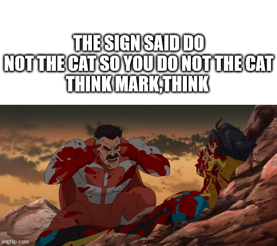 THE SIGN SAID DO NOT THE CAT SO YOU DO NOT THE CAT
THINK MARK,THINK | image tagged in blank white template,think mark | made w/ Imgflip meme maker