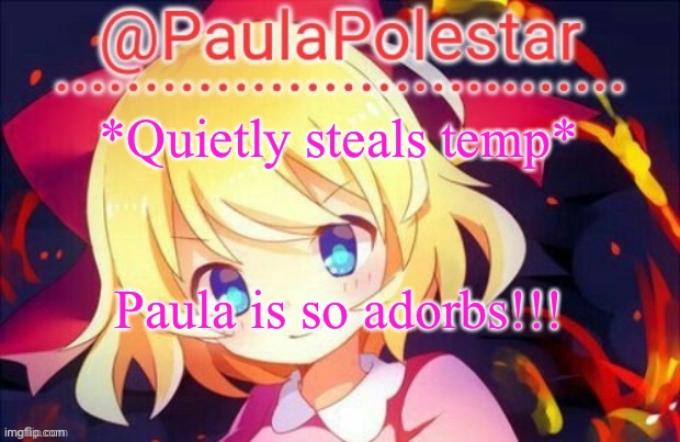 Yay | *Quietly steals temp*; Paula is so adorbs!!! | image tagged in paula announcement 2 | made w/ Imgflip meme maker