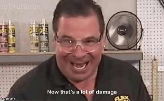 Now that’ alot of damage | image tagged in now that alot of damage | made w/ Imgflip meme maker