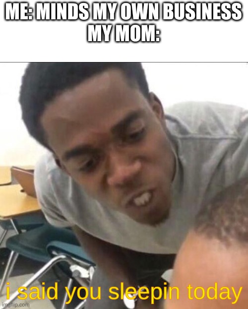 moms be like at 8:30 am | ME: MINDS MY OWN BUSINESS
MY MOM:; i said you sleepin today | image tagged in i said we sad today | made w/ Imgflip meme maker