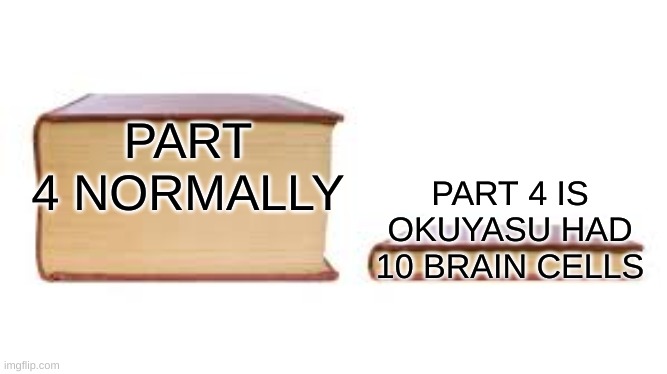 It's true tho |  PART 4 NORMALLY; PART 4 IS OKUYASU HAD 10 BRAIN CELLS | image tagged in big book small book | made w/ Imgflip meme maker