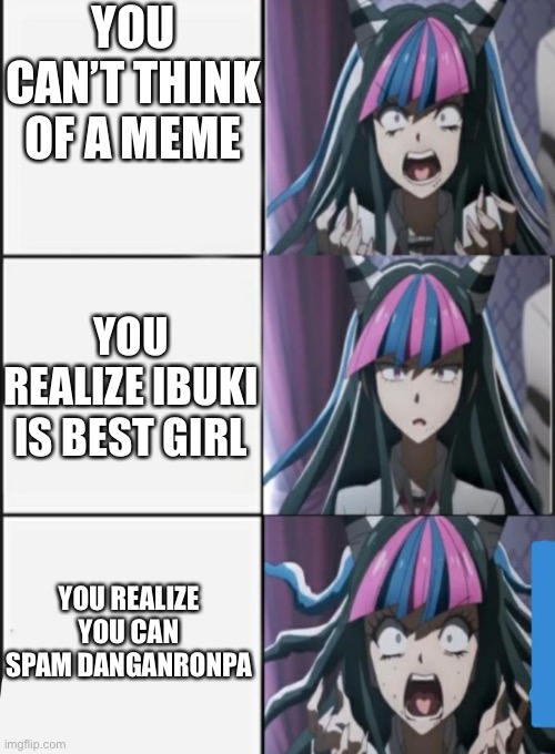 Ibuki Screaming meme | YOU CAN’T THINK OF A MEME; YOU REALIZE IBUKI IS BEST GIRL; YOU REALIZE YOU CAN SPAM DANGANRONPA | image tagged in ibuki screaming meme | made w/ Imgflip meme maker