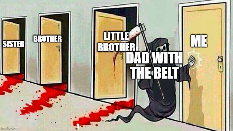 oh no.... | LITTLE BROTHER; BROTHER; SISTER; ME; DAD WITH THE BELT | image tagged in death knocking at the door | made w/ Imgflip meme maker