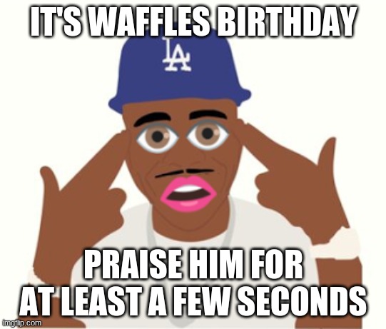 DaBaby | IT'S WAFFLES BIRTHDAY; PRAISE HIM FOR AT LEAST A FEW SECONDS | image tagged in dababy | made w/ Imgflip meme maker