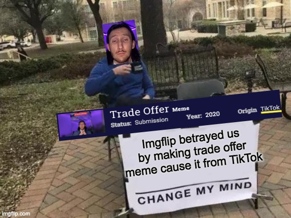 Why imgflip?? why!!! | Imgflip betrayed us by making trade offer meme cause it from TikTok | image tagged in memes,change my mind | made w/ Imgflip meme maker