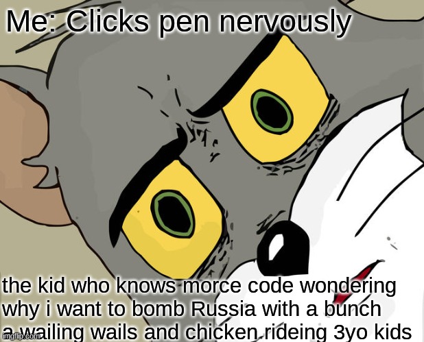 THE BOMB BUUUUUUM BUMMMMMM BUUUUUMMMMMM | Me: Clicks pen nervously; the kid who knows morce code wondering why i want to bomb Russia with a bunch a wailing wails and chicken rideing 3yo kids | image tagged in memes,unsettled tom | made w/ Imgflip meme maker