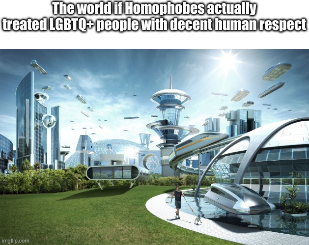 This is a perfect world because Homophobes being decent people instead of extremely rude is prefered. | The world if Homophobes actually treated LGBTQ+ people with decent human respect | image tagged in futuristic utopia | made w/ Imgflip meme maker