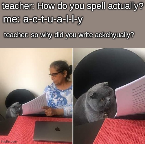 Ackchyually | teacher: How do you spell actually? me: a-c-t-u-a-l-l-y; teacher: so why did you write ackchyually? | image tagged in woman showing paper to cat,memes,funny | made w/ Imgflip meme maker