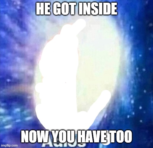 Adios im gone | HE GOT INSIDE; NOW YOU HAVE TOO | image tagged in adios | made w/ Imgflip meme maker