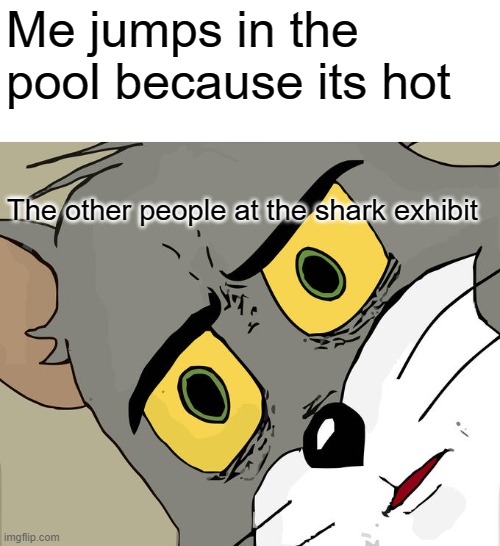 Unsettled Tom Meme | Me jumps in the pool because its hot; The other people at the shark exhibit | image tagged in memes,unsettled tom | made w/ Imgflip meme maker